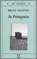 In Patagonia di Bruce Chatwin edito da Adelphi
