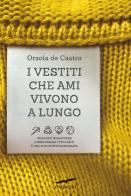 I vestiti che ami vivono a lungo. Riparare, riadattare e rindossare i tuoi abiti è una scelta rivoluzionaria di Orsola de Castro edito da Corbaccio