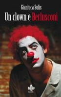 Un clown e Berlusconi di Gianluca Sulis edito da Galusè