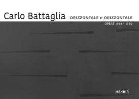 Carlo Battaglia. Orizzontale e orìzzontale. Opere 1968-1980. Ediz. italiana e inglese edito da Menhir Arte