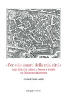 «Per solo amore della mia città» Luigi Bailo e la cultura a Treviso e in Italia tra Ottocento e Novecento edito da Antiga Edizioni