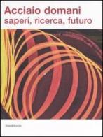 Acciaio domani: saperi, ricerca, futuro. Catalogo della mostra (Udine, 8 settembre-22 ottobre 2006) edito da Silvana