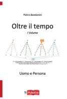 Oltre il tempo. Uomo e persona vol.1 di Pietro Bondanini edito da Lampi di Stampa