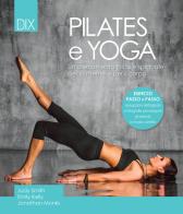 Pilates e yoga. Un allenamento fisico e spirituale per la mente e per il corpo di Judy Smith, Emily Kelly, Jonathan Monks edito da Dix