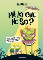 Ma io che ne so? Sette strane storie per spiegare l'amore alle rane aliene di Fraffrog edito da Mondadori