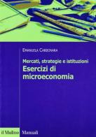 Mercati, strategie e istituzioni. Esercizi di microeconomia di Emanuela Carbonara edito da Il Mulino