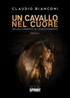 Un cavallo nel cuore. Dall'allevamento all'addestramento di Claudio Bianconi edito da Booksprint