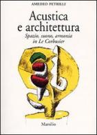 Acustica e architettura. Spazio, suono, armonia in Le Corbusier di Amedeo Petrilli edito da Marsilio