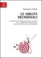 Le abilità decisionali. Le dimensioni psicologiche per lo sviluppo delle competenze professionali e per gli interventi di orientamento di Salvatore Fadda edito da Aracne