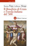 Il «Beneficio di Cristo» e l'eresia italiana del ?500 di Massimo Firpo, Guillaume Alonge edito da Laterza