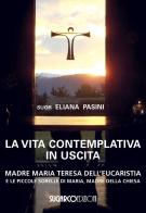 La vita contemplativa in uscita. Madre Maria Teresa dell'Eucaristia di Eliana (suor) Pasini edito da SugarCo