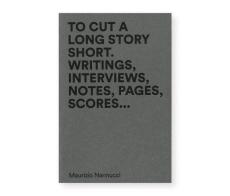 To cut a long story short. Writings, interviews, notes, pages, scores... Ediz. multilingue di Maurizio Nannucci edito da Corraini