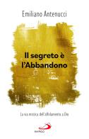 Il segreto è l'abbandono. La via mistica dell'affidamento a Dio di Emiliano Antenucci edito da San Paolo Edizioni