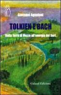 Tolkien e Bach. Dalla terra di mezzo all'energia dei fiori di Giovanni Agnoloni edito da Galaad Edizioni