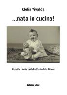 ...Nata in cucina! Ricordi e ricette della Trattoria della Riviera di Clelia Vivalda edito da Zem Edizioni