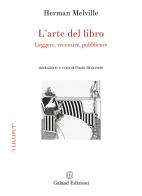 L'arte del libro. Leggere, recensire, pubblicare di Herman Melville edito da Galaad Edizioni