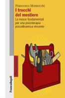 I trucchi del mestiere. Le mosse fondamentali per una psicoterapia psicodinamica vincente di Francesco Montecchi edito da Franco Angeli