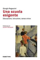 Una scuola esigente. Educazione, istruzione, senso civico di Giorgio Ragazzini edito da Rubbettino
