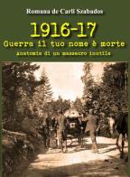 1916-17 guerra il tuo nome è morte. Anatomia di un massacro inutile di Romana De Carli Szabados edito da EBS Print