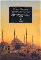 Costantinopoli. Splendore e declino della capitale dell'Impero ottomano 1453-1924 di Philip Mansel edito da Mondadori