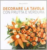 Decorare la tavola con frutta e verdura di Marco Sabatini edito da Mondadori Electa