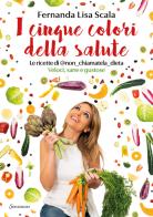 I cinque colori della salute. Le ricette di @non_chiamatela_dieta. Veloci, sane e gustose di Fernanda Lisa Scala edito da Sonzogno