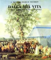 Dalla mia vita. Viaggi e soggiorno a Napoli di J. Heinrich Tischbein edito da Edizioni Scientifiche Italiane