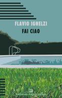 Fai ciao di Flavio Ignelzi edito da Alessandro Polidoro Editore