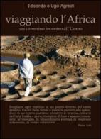 Viaggiando l'Africa. Un cammino incontro all'uomo di Edoardo Agresti, Ugo Agresti edito da Polaris
