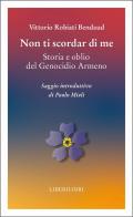 Non ti scordar di me. Storia e oblio del genocidio armeno di Vittorio Robiati Bendaud edito da Liberilibri