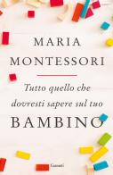 Tutto quello che dovresti sapere sul tuo bambino di Maria Montessori edito da Garzanti