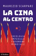 La Cina al centro. Ideologia imperiale e disordine mondiale di Maurizio Scarpari edito da Il Mulino