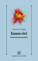 Essere vivi. Esplorazioni psicoanalitiche di Thomas H. Ogden edito da Raffaello Cortina Editore