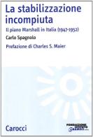 La stabilizzazione incompiuta. Il piano Marshall in Italia (1947-1952) di Carlo Spagnolo edito da Carocci