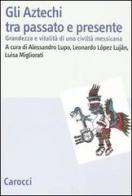 Gli Aztechi tra passato e presente. Grandezza e vitalità di una civiltà messicana edito da Carocci