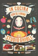 In cucina con gli anime dello Studio Ghibli di Massimiliano De Giovanni, Barbara Rossi edito da Kappalab