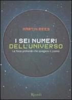 I sei numeri dell'universo. Le forze profonde che spiegano il cosmo di Martin Rees edito da Rizzoli