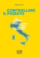 Controllare il passato. Usi pubblici della storia al tempo della Seconda Repubblica di Matteo Giurco edito da LEG Edizioni