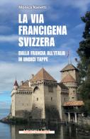 La via Francigena in Svizzera. Dalla Francia all'Italia in undici tappe di Monica Nanetti edito da Morellini