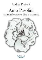 Amo Pasolini, ma non lo posso dire a mamma di Andrea Preite R. edito da Antipodes