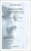 Senza futuro. Il malessere demografico che minaccia l'umanità di Paul Morland edito da Liberilibri