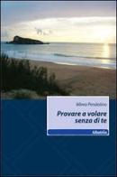 Provare a volare senza di te di Mirea Pendolino edito da Gruppo Albatros Il Filo