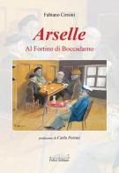 Arselle. Al Fortino di Boccadarno di Fabiano Corsini edito da Felici