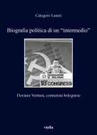 Biografia politica di un «intermedio». Floriano Ventura, comunista bolognese di Calogero Laneri edito da Viella