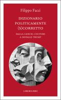 Dizionario politicamente scorretto. Dalla cancel culture a Donald Trump di Filippo Facci edito da Liberilibri