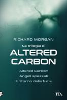 La trilogia di Altered Carbon: Altered Carbon-Angeli spezzati-Il ritorno delle furie di Richard K. Morgan edito da TEA