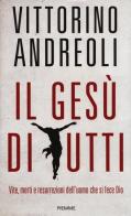 Il Gesù di tutti. Vite, morti e resurrezioni dell'uomo che si fece Dio di Vittorino Andreoli edito da Piemme