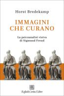 Immagini che curano. La psicoanalisi visiva di Sigmund Freud di Horst Bredekamp edito da Raffaello Cortina Editore
