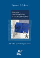 Il mandato fiduciario italiano in Somalia (1950-1960). Politiche, pratiche e prospettive di Emanuele R.C. Rossi edito da Nuova Cultura