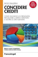 Concedere crediti. Come una banca si organizza per valutare il merito creditizio e gestire le crisi aziendali di Paolo Ballerini edito da Franco Angeli